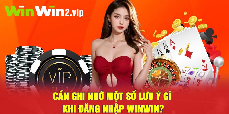 Cần ghi nhớ những lưu ý gì khi đăng nhập winwin?