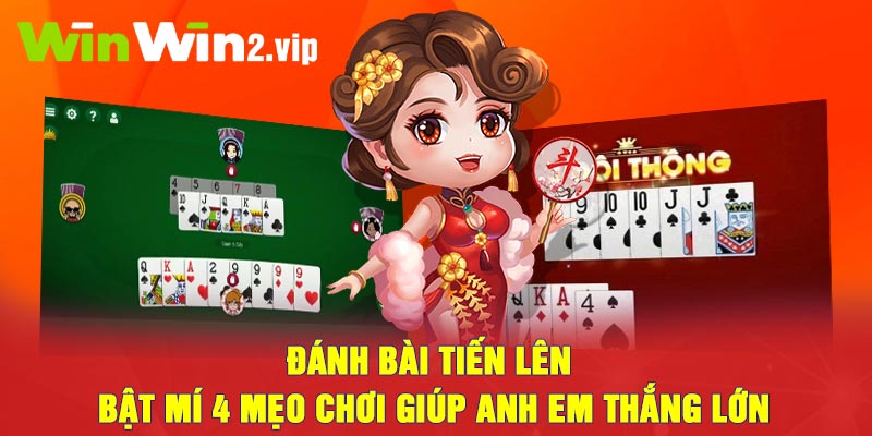 Đánh bài tiến lên - Bật mí 4 mẹo chơi giúp anh em thắng lớn