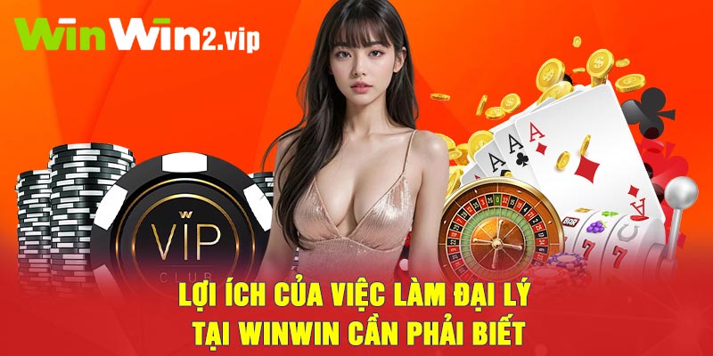 Lợi ích của việc làm đại lý tại Winwin cần phải biết