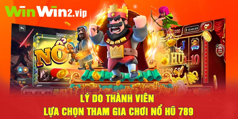 Lý do thành viên lựa chọn tham gia chơi Nổ hũ 789