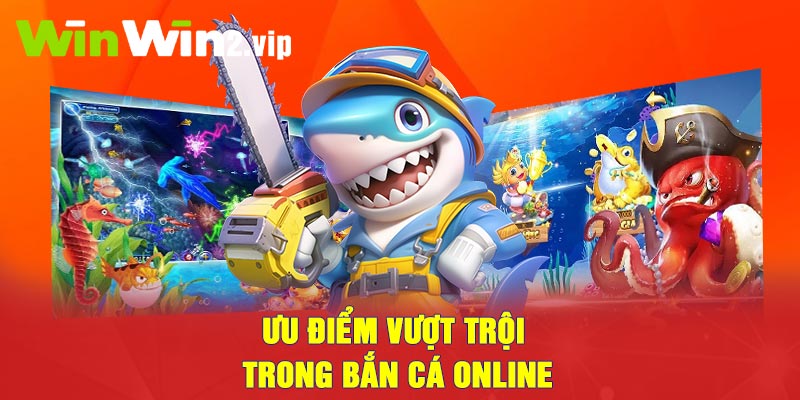 Ưu điểm vượt trội trong bắn cá online