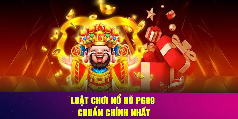 Luật chơi Nổ Hũ PG99 chuẩn chỉnh nhất