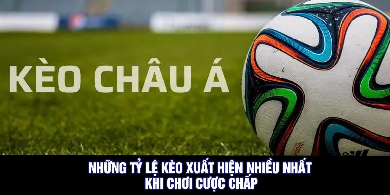 Những tỷ lệ kèo xuất hiện nhiều nhất khi chơi cược chấp